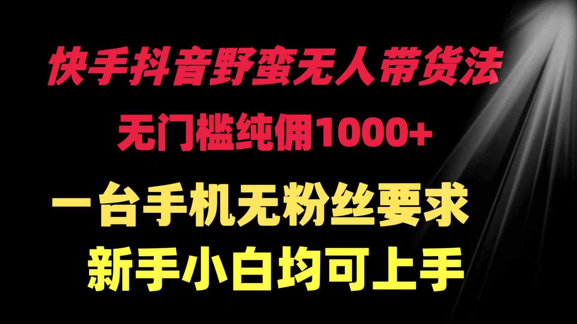 快手抖音野蛮无人带货法 无门槛纯佣1000+ 一台手机无粉丝要求新手小白…-科景网创