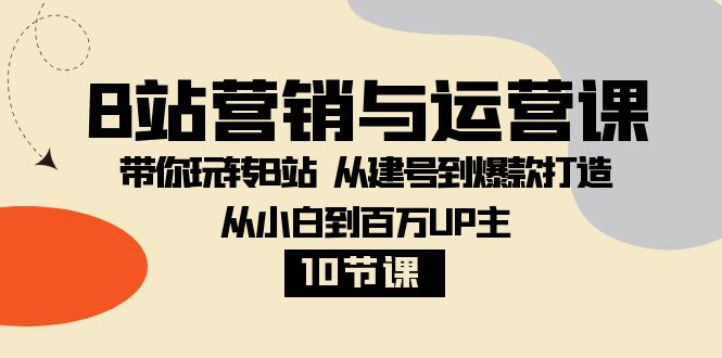 B站营销与运营课：带你玩转B站  从建号到爆款打造 从小白到百万UP主-10节课-科景网创