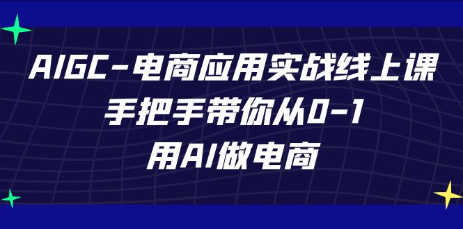 AIGC-电商应用实战线上课，手把手带你从0-1，用AI做电商-科景网创