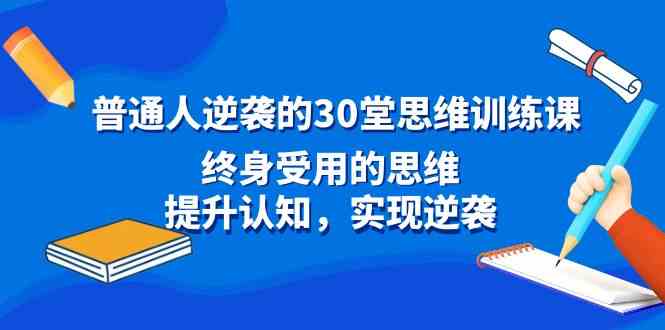 普通人逆袭的30堂思维训练课，终身受用的思维，提升认知，实现逆袭-科景网创