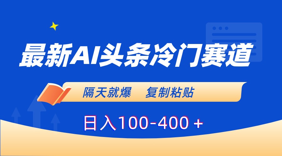 最新AI头条冷门赛道，隔天就爆，复制粘贴日入100-400＋-科景网创