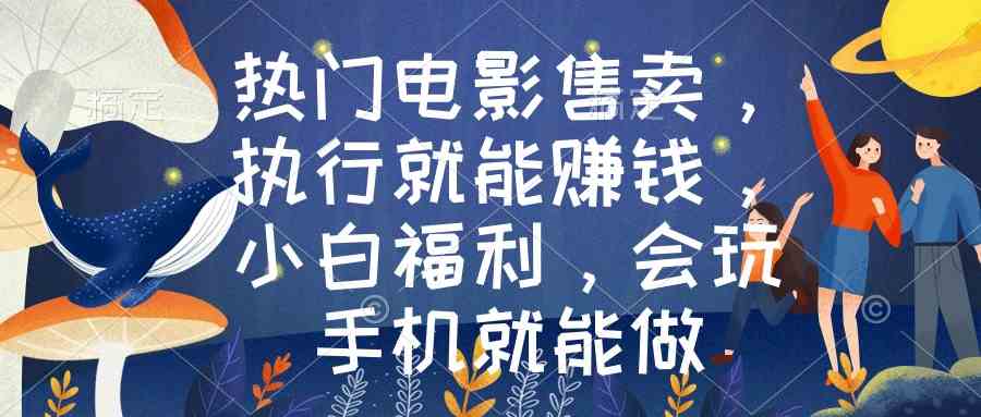 热门电影售卖，执行就能赚钱，小白福利，会玩手机就能做-科景网创