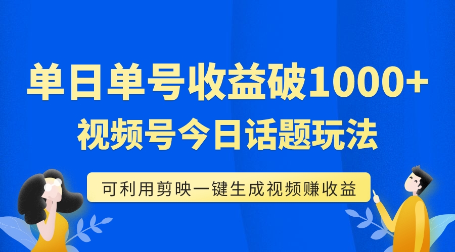 单号单日收益1000+，视频号今日话题玩法，可利用剪映一键生成视频-科景网创