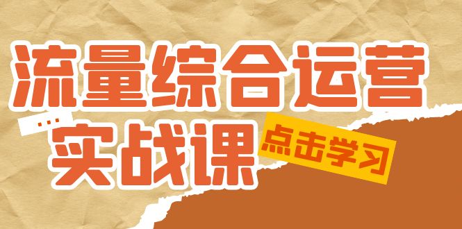 流量综合·运营实战课：短视频、本地生活、个人IP知识付费、直播带货运营-科景网创