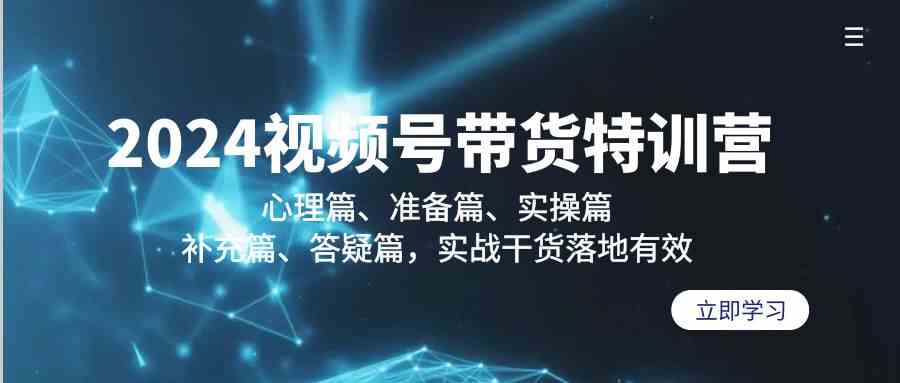 2024视频号带货特训营：心理篇、准备篇、实操篇、补充篇、答疑篇，实战…-科景网创
