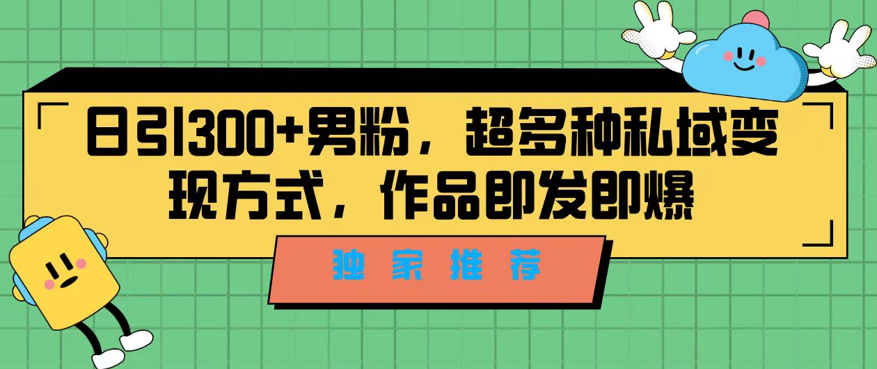 独家推荐！日引300+男粉，超多种私域变现方式，作品即发即报-科景网创