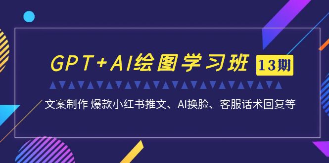 GPT+AI绘图学习班【第13期】 文案制作 爆款小红书推文、AI换脸、客服话术-科景网创