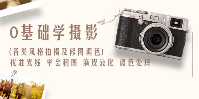 0基础学摄影(各类风格拍摄及修图调色)找准光线 学会构图 磨皮液化 调色处理-科景网创