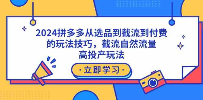 2024拼多多从选品到截流到付费的玩法技巧，截流自然流量玩法，高投产玩法-科景网创