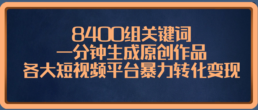 8400组关键词，一分钟生成原创作品，各大短视频平台暴力转化变现-科景网创