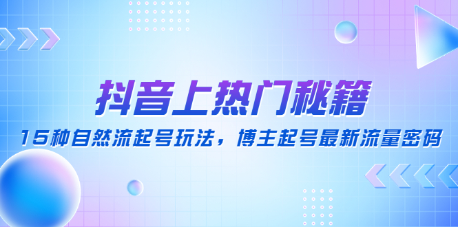 抖音上热门秘籍：15种自然流起号玩法，博主起号最新流量密码-科景网创