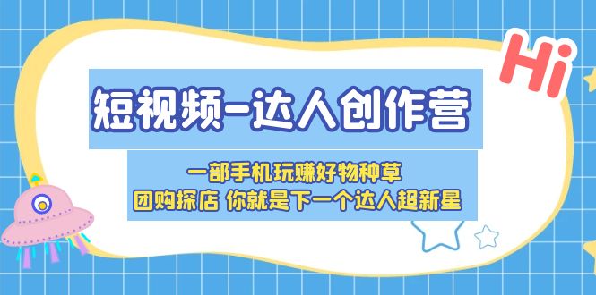 短视频-达人创作营 一部手机玩赚好物种草 团购探店 你就是下一个达人超新星-科景网创