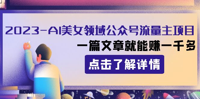 2023AI美女领域公众号流量主项目：一篇文章就能赚一千多-科景网创