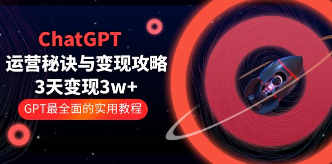 ChatGPT运营-秘诀与变现攻略：3天变现1w+ GPT最全面的实用教程（100节课）-科景网创