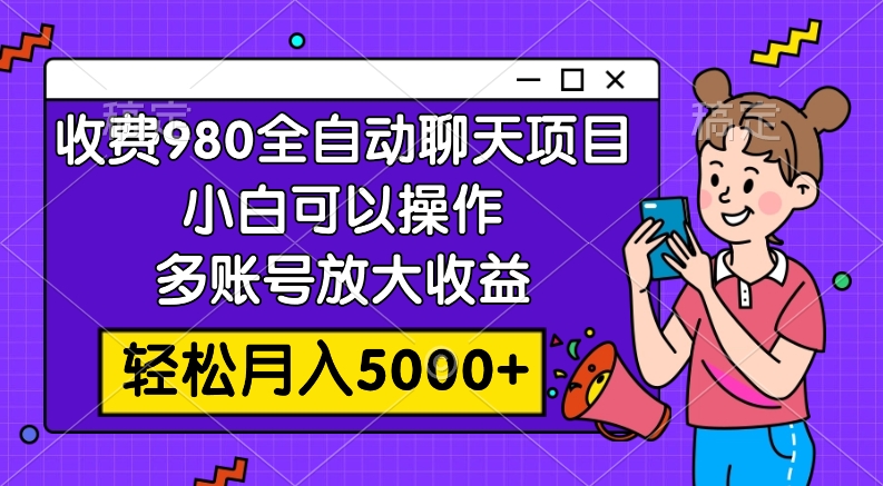 收费980的全自动聊天玩法，小白可以操作，多账号放大收益，轻松月入5000+-科景网创