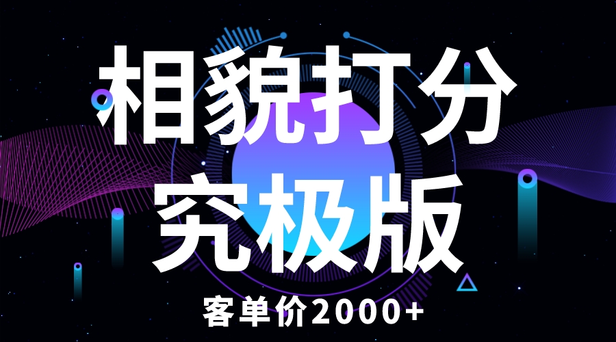 相貌打分究极版，客单价2000+纯新手小白就可操作的项目-科景网创