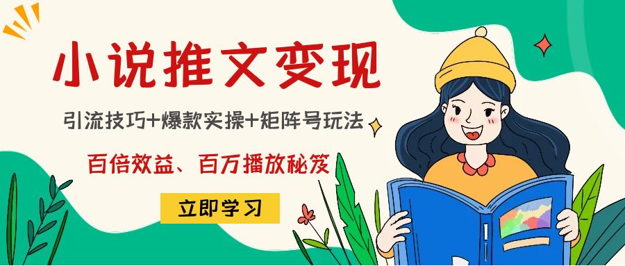 小说推文训练营：引流技巧+爆款实操+矩阵号玩法，百倍效益、百万播放秘笈-科景网创