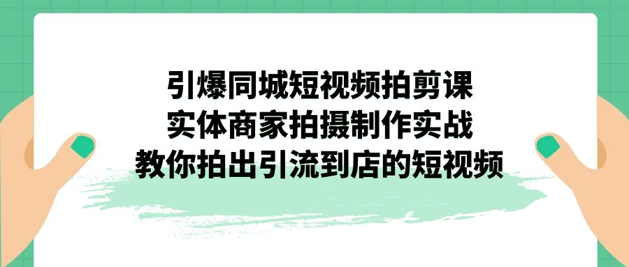 引爆同城-短视频拍剪课：实体商家拍摄制作实战，教你拍出引流到店的短视频-科景网创