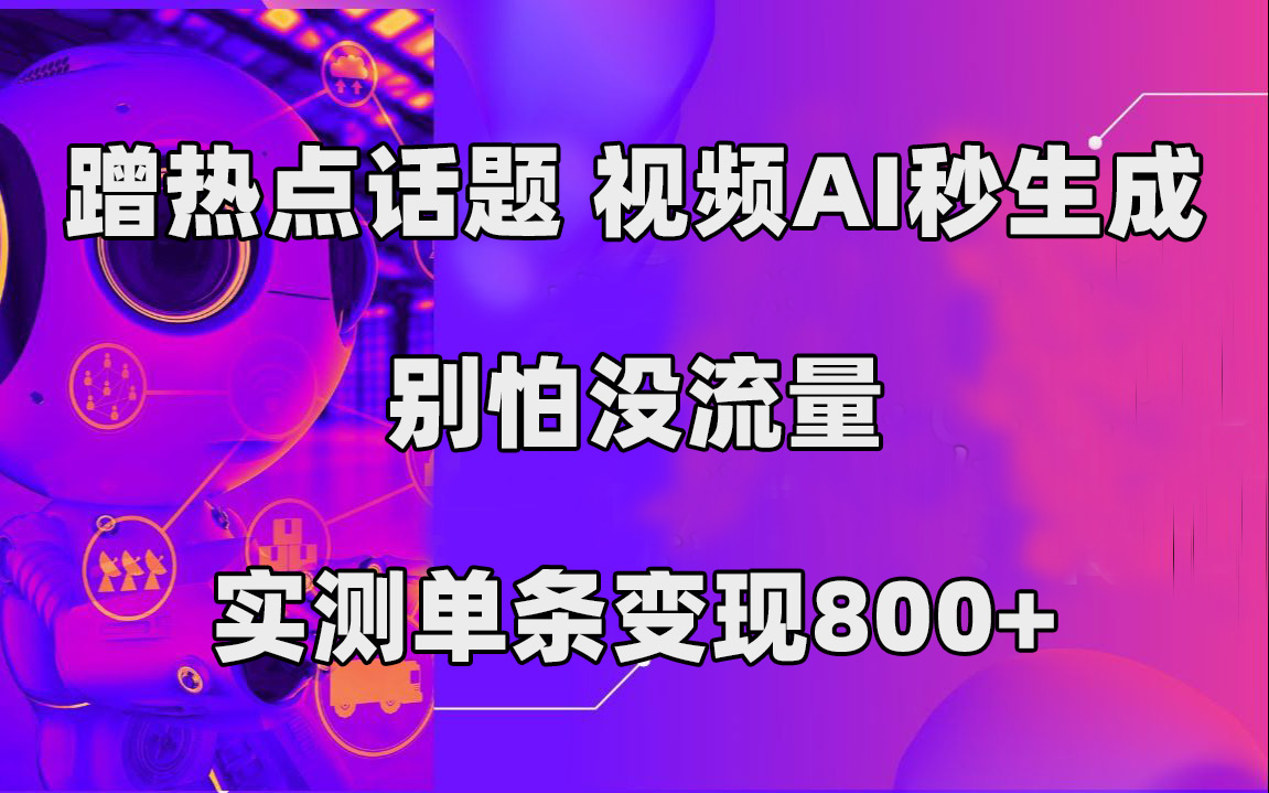蹭热点话题，视频AI秒生成，别怕没流量，实测单条变现800+-科景网创