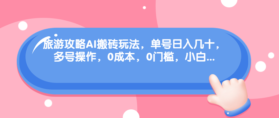 旅游攻略AI搬砖玩法，单号日入几十，可多号操作，0成本，0门槛，小白.-科景网创