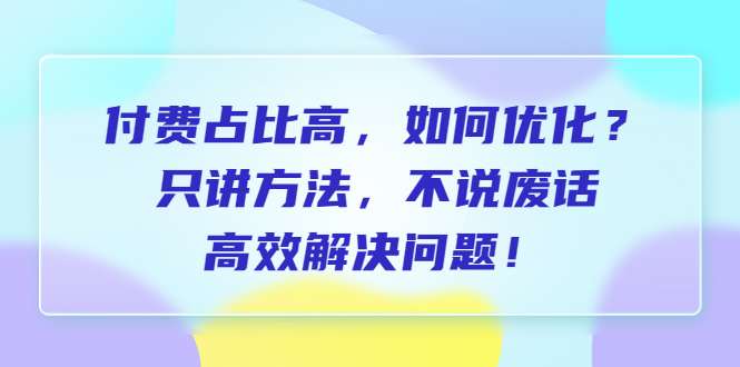 付费 占比高，如何优化？只讲方法，不说废话，高效解决问题！-科景网创