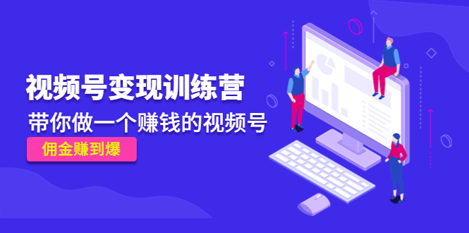 《视频号变现训练营》带你做一个赚钱的视频号，佣金赚到爆！-科景网创