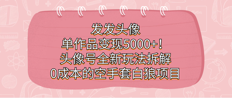 发发头像，单作品变现5000+！头像号全新玩法拆解，0成本的空手套白狼项目-科景网创