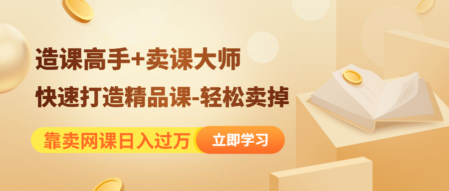 靠卖网课日入过万《造课高手+卖课大师》快速打造精品课-轻松卖掉-科景网创