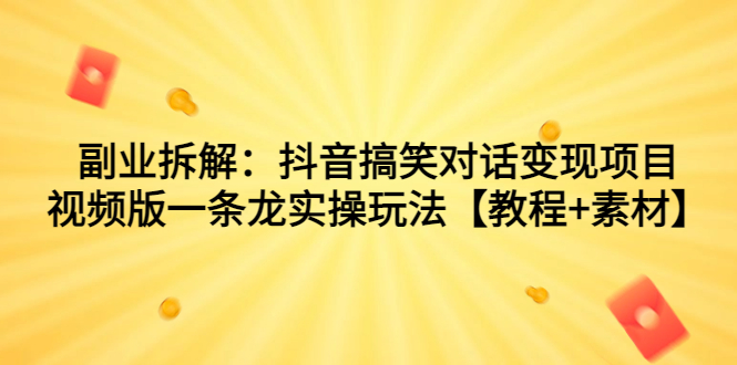 副业拆解：抖音搞笑对话变现项目，视频版一条龙实操玩法【教程+素材】-科景网创