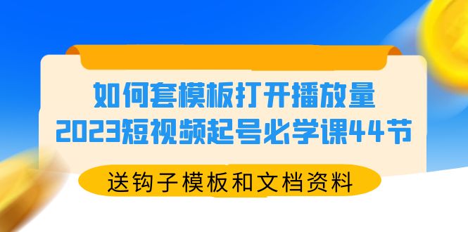 如何套模板打开播放量，2023短视频起号必学课44节（送钩子模板和文档资料）-科景网创