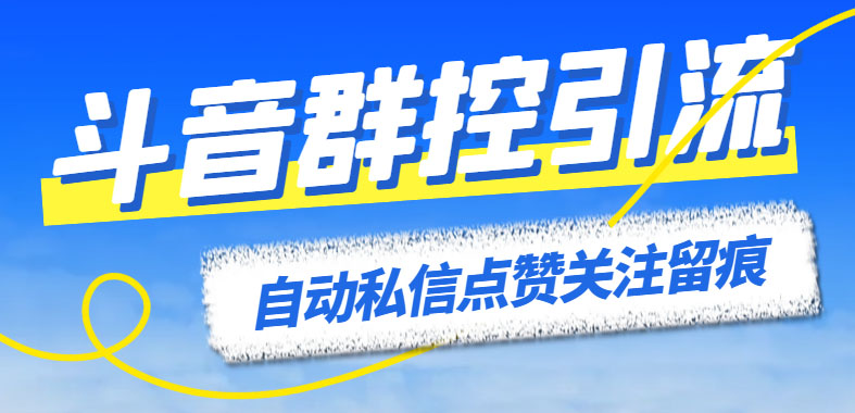 最新斗音协议群控全自动引流脚本 自动私信点赞关注留痕等【永久脚本+教程】-科景网创