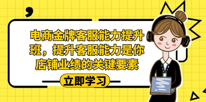 电商-金牌客服能力-提升班，提升客服能力是你店铺业绩的关键要素！-科景网创