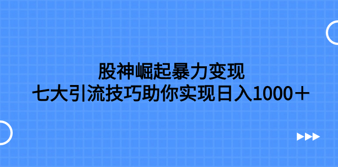 股神崛起暴力变现，七大引流技巧助你实现日入1000＋，按照流程操作，没…-科景网创