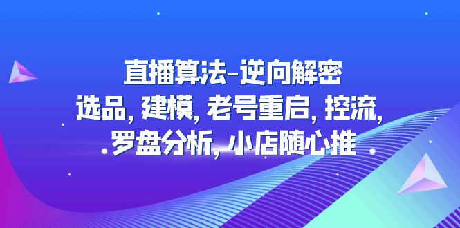 直播算法-逆向解密：选品，建模，老号重启，控流，罗盘分析，小店随心推-科景网创