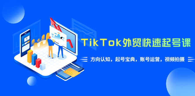 TikTok/外贸·快速起号课，方向认知，起号宝典，账号运营，视频拍摄(33节)-科景网创