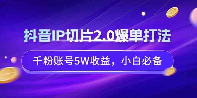 抖音IP切片2.0爆单打法，千粉账号5W收益，小白必备-科景网创