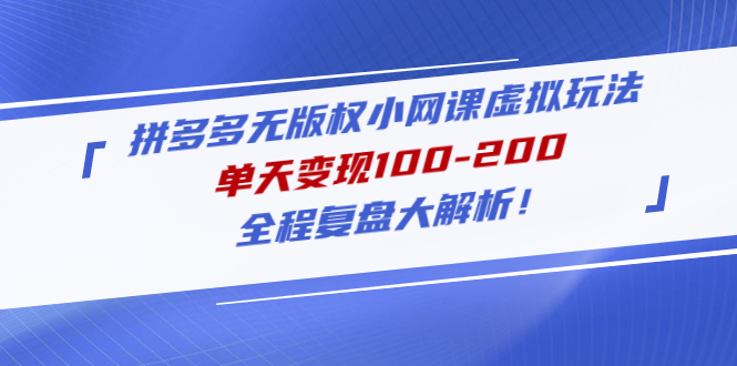 拼多多无版权小网课虚拟玩法，单天变现100-200，全程复盘大解析！-科景网创