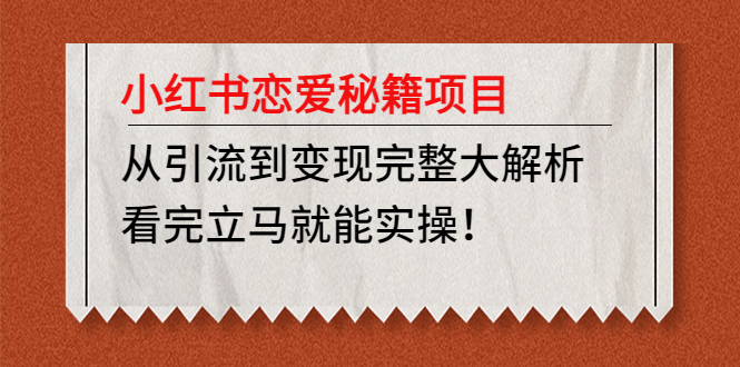 小红书恋爱秘籍项目，从引流到变现完整大解析 看完立马能实操【教程+资料】-科景网创