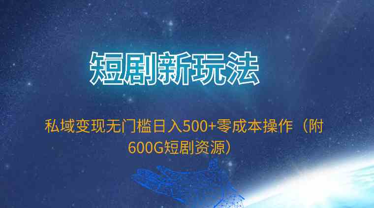 短剧新玩法，私域变现无门槛日入500+零成本操作（附600G短剧资源）-科景网创