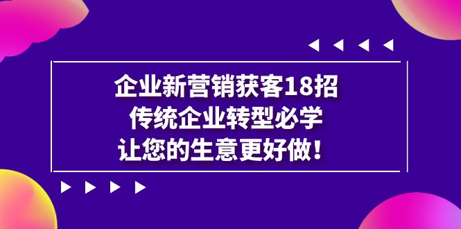 企业·新营销·获客18招，传统企业·转型必学，让您的生意更好做-科景网创