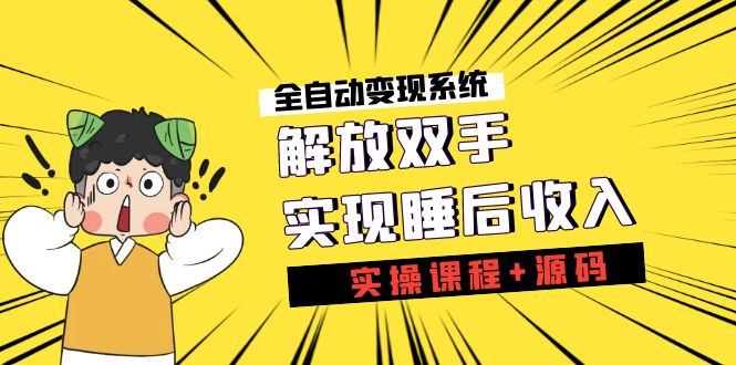 《全自动变现系统》解放双手，实现睡后收入（实操课程+源码）-科景网创