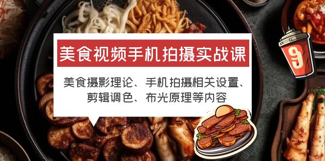 美食视频手机拍摄实战课 美食摄影+手机拍摄相关设置+剪辑调色+布光原理等-科景网创