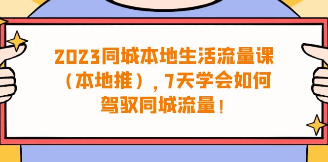 2023同城本地生活·流量课（本地推），7天学会如何驾驭同城流量（31节课）-科景网创