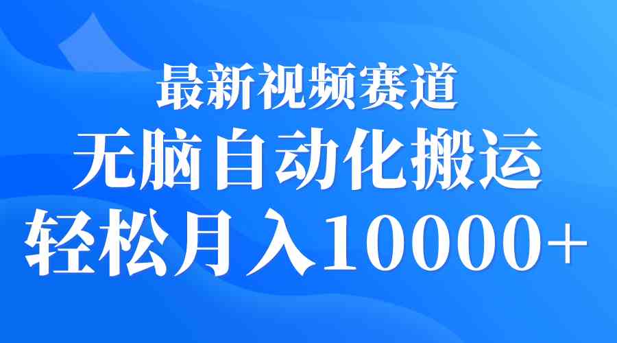 最新视频赛道 无脑自动化搬运 轻松月入10000+-科景网创