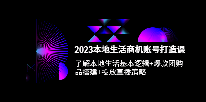 2023本地同城生活商机账号打造课，基本逻辑+爆款团购品搭建+投放直播策略-科景网创