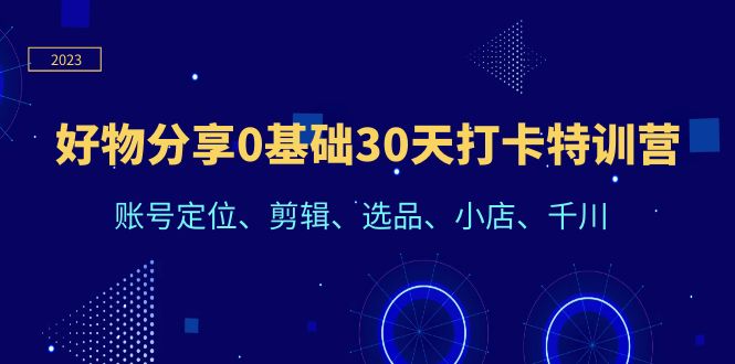 好物分享0基础30天打卡特训营：账号定位、剪辑、选品、小店、千川-科景网创