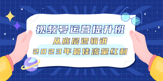 视频号运营提升班，从底层逻辑讲，2023年最佳流量红利-科景网创