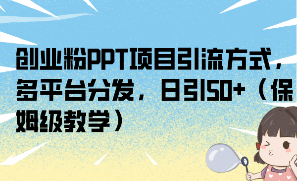 创业粉PPT项目引流方式，多平台分发，日引50+（保姆级教学）-科景网创