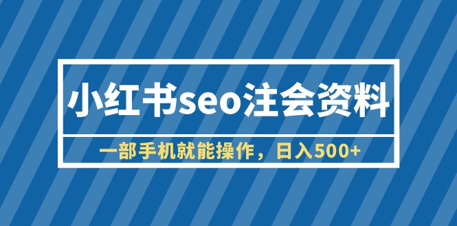 小红书seo注会资料，一部手机就能操作，日入500+（教程+资料）-科景网创