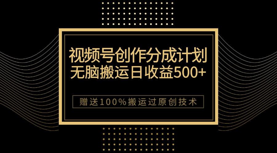 最新视频号创作分成计划，无脑搬运一天收益500+，100%搬运过原创技巧-科景网创